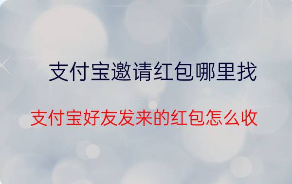 支付宝邀请红包哪里找 支付宝好友发来的红包怎么收？